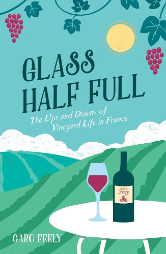 Glass Half Full: The Ups and Downs of Vineyard Life in France (Caro Feely Wine Collection)