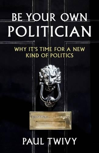 Be Your Own Politician: Why Its Time for a New Kind of Politics