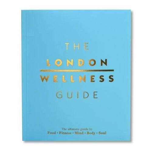 The London Wellness Guide: The Ultimate Guide to Food, Fitness, Mind, Body and Soul