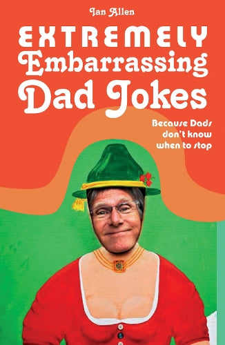 Extremely Embarrassing Dad Jokes: Because Dads Don t Know When to Stop