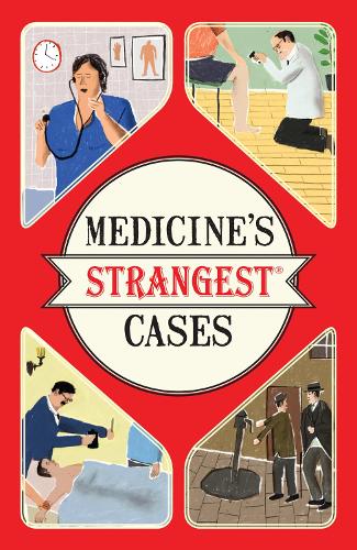 Medicines Strangest Cases: Extraordinary but True Stories from Over Five Centuries of Medical History