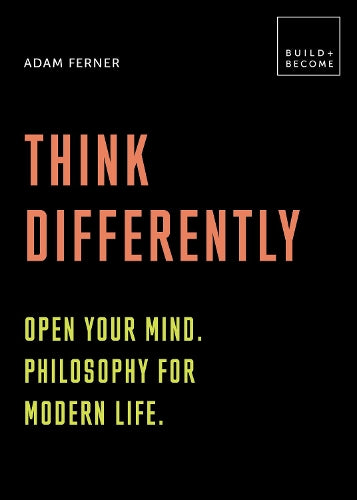 Think Differently: Open your mind. Philosophy for modern life: 20 thought-provoking lessons (BUILD+BECOME)