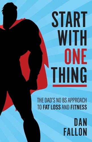 Start with One Thing: The dads no BS approach to fat loss and fitness