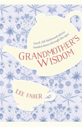 Grandmothers Wisdom: Good, Old-Fashioned Advice Handed Down Through the Ages