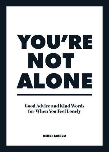 Youre Not Alone: Good Advice and Kind Words for When You Feel Lonely