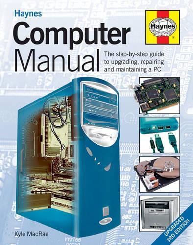 Computer Manual: The Step-by-step Guide to Upgrading, Repairing and Maintaining a PC