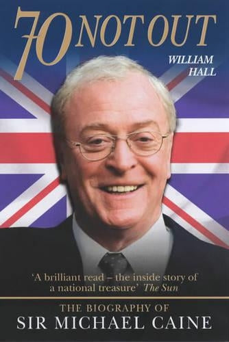 70 Not Out: The Authorised Biography of Michael Caine