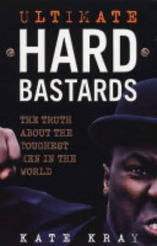 Ultimate Hard Bastards: The Truth About the Toughest Men in the World