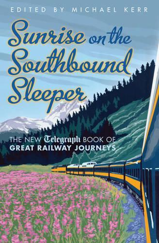Sunrise on the Southbound Sleeper: The New Telegraph Book of Great Railway Journeys (Daily Telegraph)