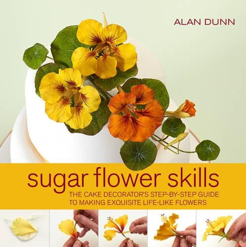 Sugar Flower Skills: The Cake Decorators Step-by-Step Guide to Making Exquisite Life-like Flowers