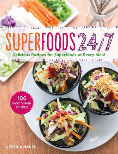 Superfoods 24/7: More Than 100 Easy and Inspired Recipes to Enjoy the Worlds Most Nutritious Foods at Every Meal, Every Day