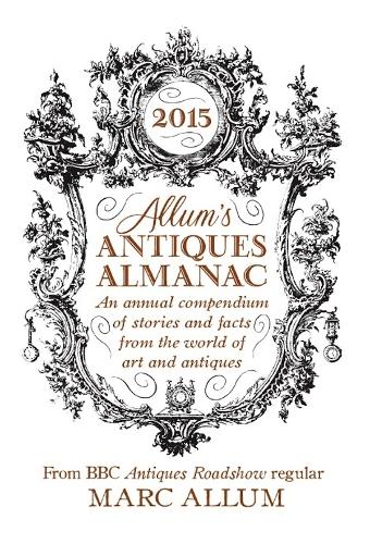 Allums Antiques Almanac 2015: An Annual Compendium of Stories and Facts From the World of Art and Antiques