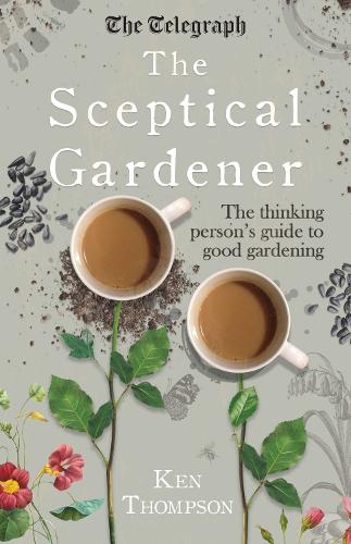 The Sceptical Gardener: The Thinking Persons Guide to Good Gardening