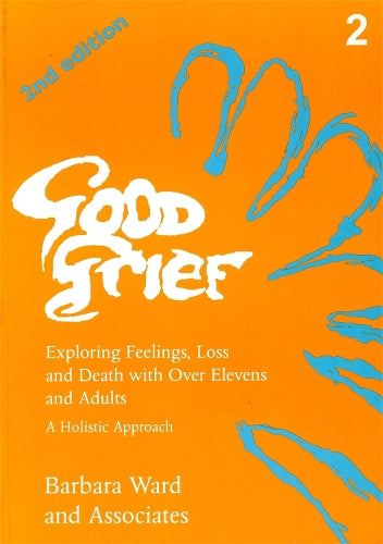 Good Grief 2: Exploring Feelings, Loss and Death with Over Elevens and Adults: 2nd Edition: Exploring Feelings, Loss and Death with Over Elevens and Adults v. 2