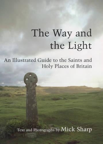 The Way and the Light: An Illustrated Guide to the Saints and Holy Places of Britain: Saints and Pilgrims in Celtic and Medieval Britain