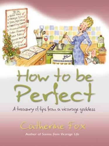 How to be Perfect: A Treasury of Tips from a Vicarage Goddess