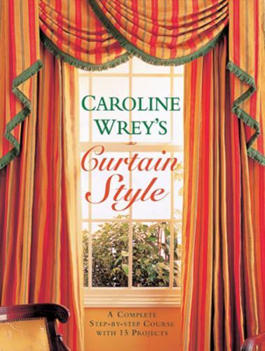 Caroline Wrey's Curtain Style: A Complete Step-by-step Course with 15 Projects