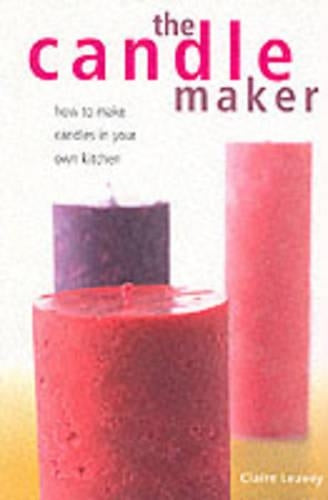 The Candle Maker: How to Make Candles in Your Own Kitchen