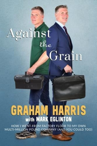 Against The Grain - How I went from factory floor to my own multi-million pound company (and you can too)