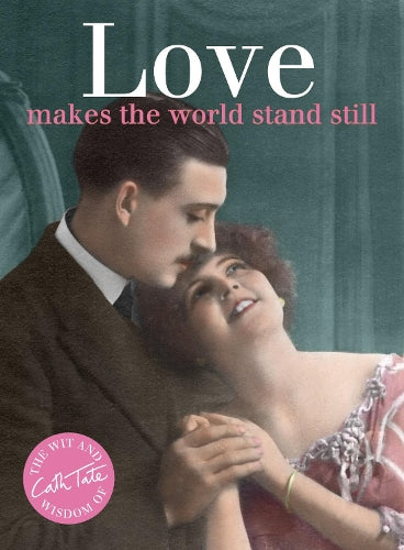 Love: Makes the World Stand Still (Wit & Wisdom of Cath Tate)