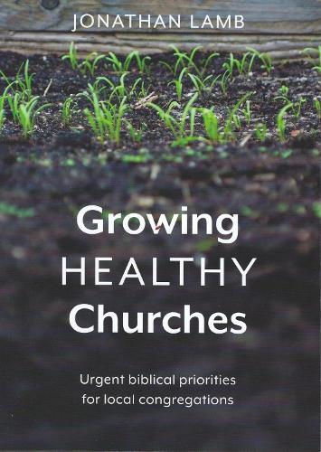 Growing Healthy Churches: Urgent biblical priorities for local congregations