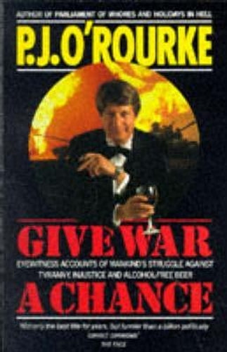 Give War a Chance: Eyewitness Accounts of Mankind's Struggle Against Tyranny, Injustice and Alcohol-free Beer