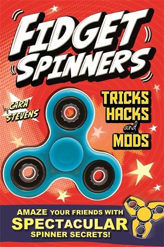 Fidget Spinners Tricks, Hacks and Mods: Amaze your friends with spinner secrets. Full-colour guide to over 40 tricks!
