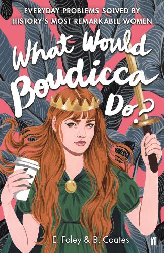 What Would Boudicca Do?: Everyday Problems Solved by Historys Most Remarkable Women