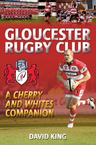 Gloucester Rugby Club: A "Cherry and Whites" Companion