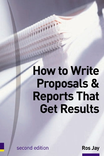 How to Write Proposals and Reports That Get Results: Master the Skills of Business Writing (Smarter solutions : the performance pack)