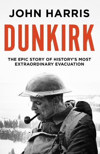 Dunkirk: The Epic Story of Historys Most Extraordinary Evacuation