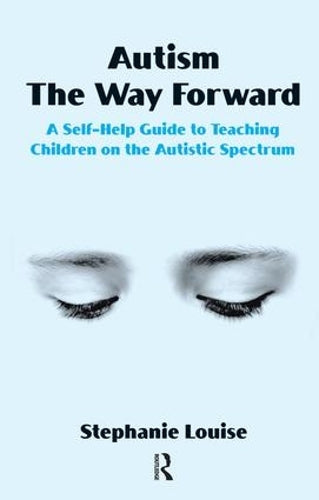 Autism, The Way Forward: A Self-Help Guide to Teaching Children on the Autistic Spectrum