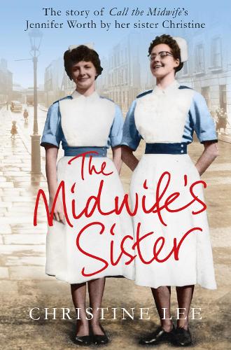 The Midwifes Sister: The Story of Call The Midwifes Jennifer Worth by her sister Christine
