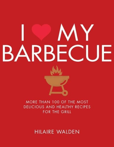 I Love My Barbecue: More Than 100 of the Most Delicious and Healthy Recipes for the Grill