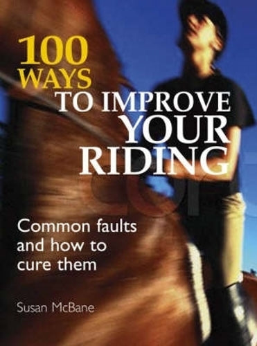 100 Ways to Improve your Riding: Common Faults And How To Cure Them