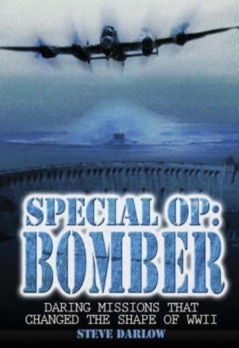 Special Op Bomber: Bomber: Daring Missions That Changed the Shape of WWII: The Daring Missions That Changed the Shape of WWII
