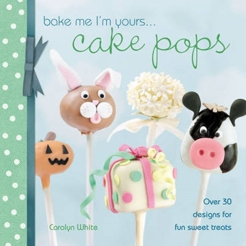 Bake Me Im Yours... Cake Pops: Over 30 Designs for Fun Sweet Treats