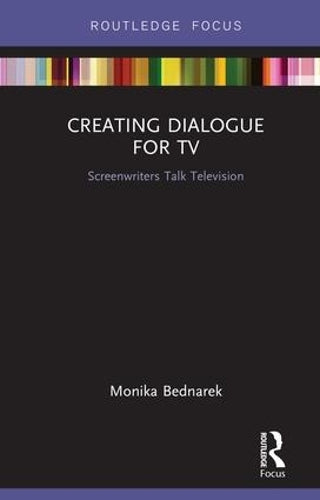 Creating Dialogue for TV: Screenwriters Talk Television (Routledge Studies in Media Theory and Practice)