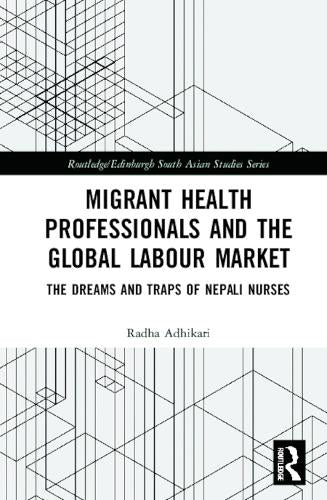 Migrant Health Professionals and the Global Labour Market: The Dreams and Traps of Nepali Nurses (Routledge/Edinburgh South Asian Studies Series)
