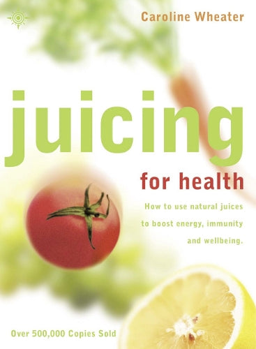Juicing for Health: How to use natural juices to boost energy, immunity and wellbeing