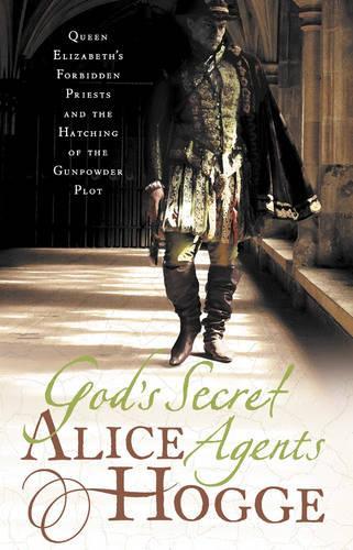 Gods Secret Agents: Queen Elizabeths Forbidden Priests and the Hatching of the Gunpowder Plot