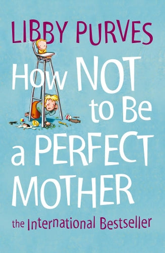 How Not to Be a Perfect Mother: The International Bestseller: The International Bestseller