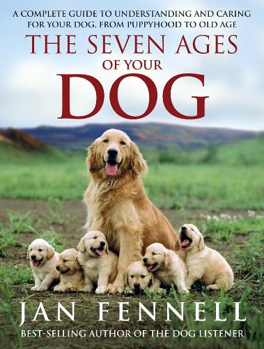 The Seven Ages of Your Dog: A Complete Guide to Understanding and Caring for Your Dog, from Puppyhood to Old Age