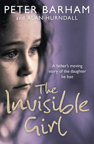 The Invisible Girl - A Fathers Moving Story of The Daughter he Lost
