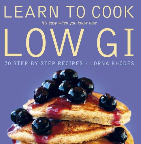 Learn to Cook Low GI: 70 step-by-step recipes. Its easy when you know how.