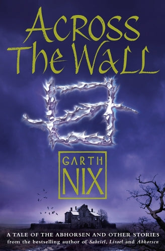 Across The Wall: A Tale of the Abhorsen and Other Stories