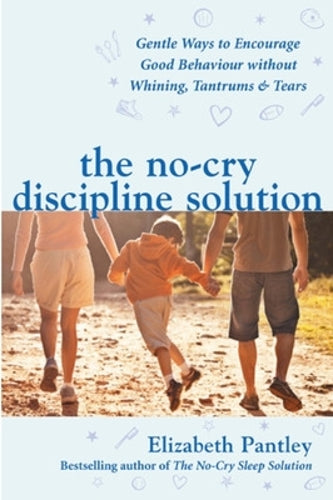 The No-Cry Discipline Solution. Gentle Ways to Encourage Good Behaviour without Whining, Tantrums and Tears (UK Ed): Gentle ways to promote good behaviour and stop the whining, tantrums and tears