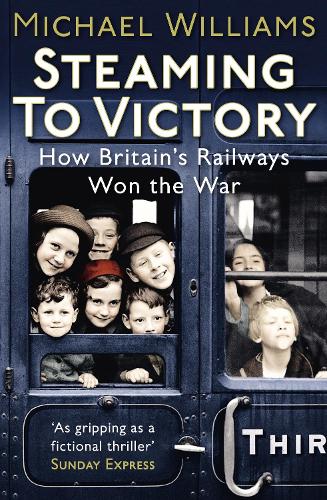 Steaming to Victory: How Britains Railways Won the War