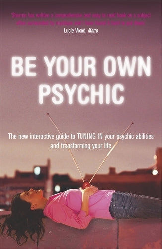 Be Your Own Psychic: The New Interactive Guide to Tuning in Your Psychic Abilities and Transforming Your Life