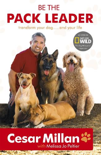 Be the Pack Leader: Use Cesars Way to Transform Your Dog ... and Your Life
